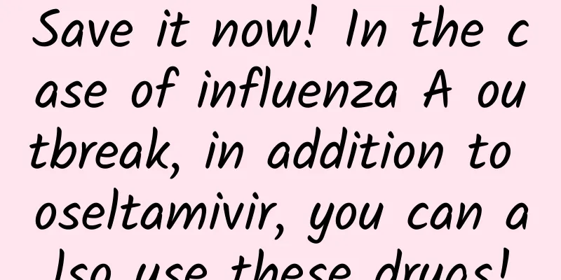Save it now! In the case of influenza A outbreak, in addition to oseltamivir, you can also use these drugs!