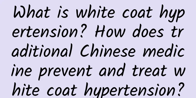 What is white coat hypertension? How does traditional Chinese medicine prevent and treat white coat hypertension?