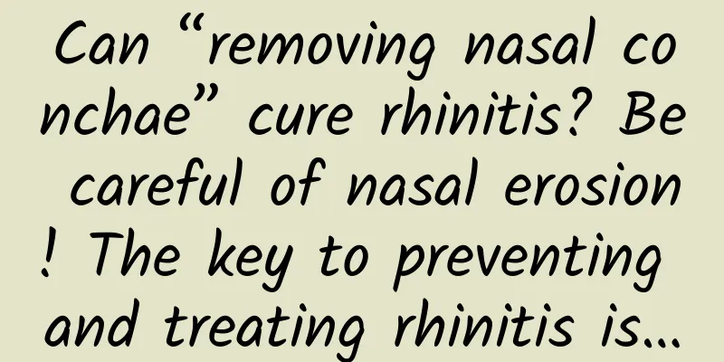 Can “removing nasal conchae” cure rhinitis? Be careful of nasal erosion! The key to preventing and treating rhinitis is…