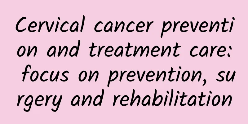 Cervical cancer prevention and treatment care: focus on prevention, surgery and rehabilitation