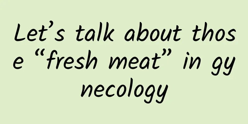 Let’s talk about those “fresh meat” in gynecology