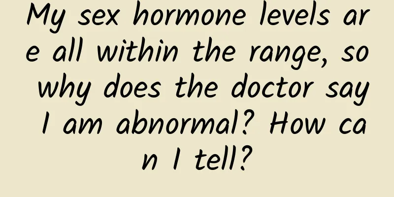 My sex hormone levels are all within the range, so why does the doctor say I am abnormal? How can I tell?