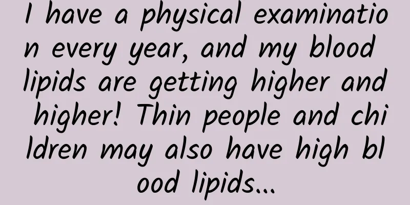 I have a physical examination every year, and my blood lipids are getting higher and higher! Thin people and children may also have high blood lipids...