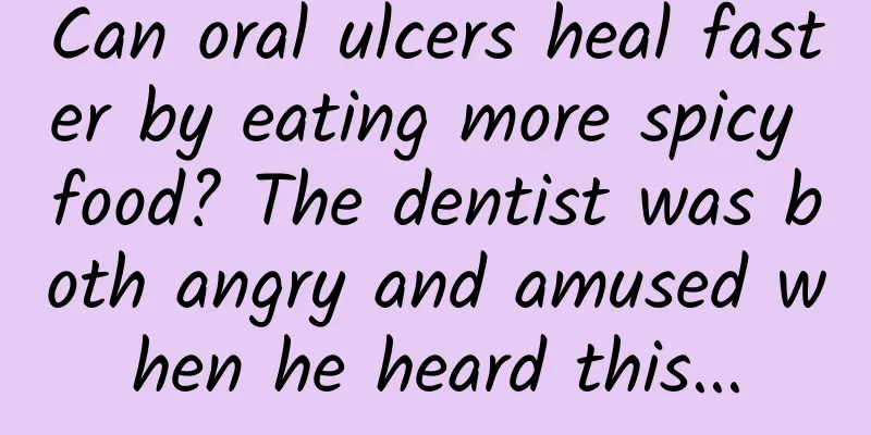 Can oral ulcers heal faster by eating more spicy food? The dentist was both angry and amused when he heard this...