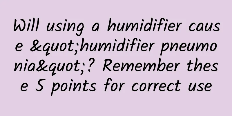 Will using a humidifier cause "humidifier pneumonia"? Remember these 5 points for correct use