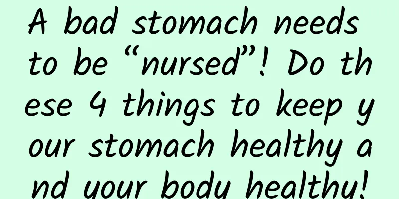 A bad stomach needs to be “nursed”! Do these 4 things to keep your stomach healthy and your body healthy!
