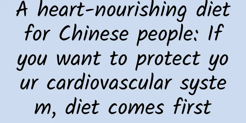 A heart-nourishing diet for Chinese people: If you want to protect your cardiovascular system, diet comes first