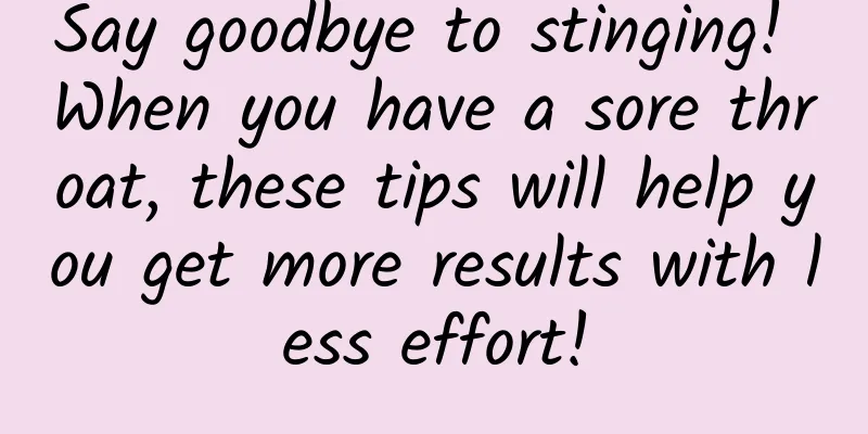 Say goodbye to stinging! When you have a sore throat, these tips will help you get more results with less effort!