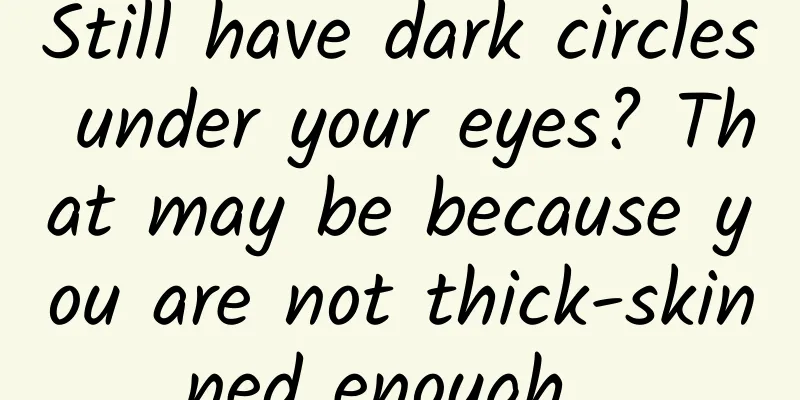 Still have dark circles under your eyes? That may be because you are not thick-skinned enough...
