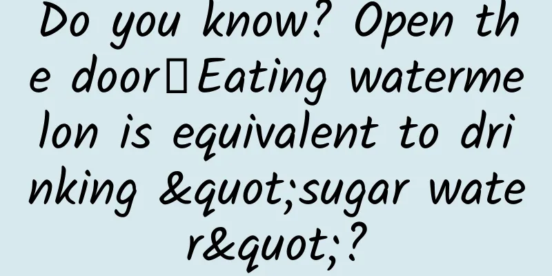 Do you know? Open the door┋Eating watermelon is equivalent to drinking "sugar water"?