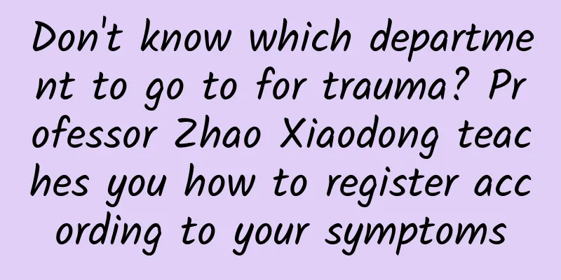 Don't know which department to go to for trauma? Professor Zhao Xiaodong teaches you how to register according to your symptoms