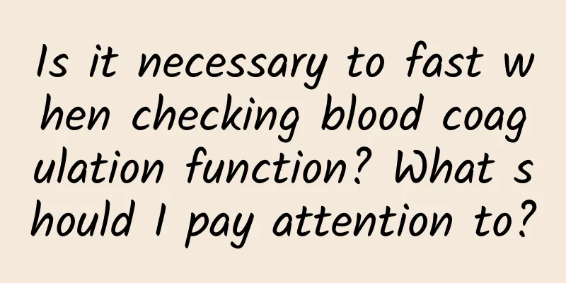 Is it necessary to fast when checking blood coagulation function? What should I pay attention to?