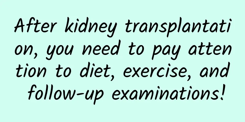 After kidney transplantation, you need to pay attention to diet, exercise, and follow-up examinations!