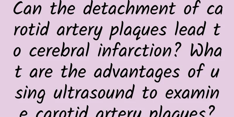 Can the detachment of carotid artery plaques lead to cerebral infarction? What are the advantages of using ultrasound to examine carotid artery plaques?