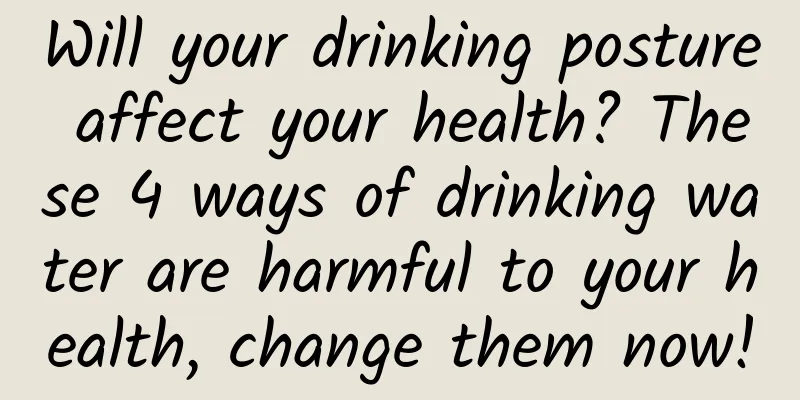 Will your drinking posture affect your health? These 4 ways of drinking water are harmful to your health, change them now!
