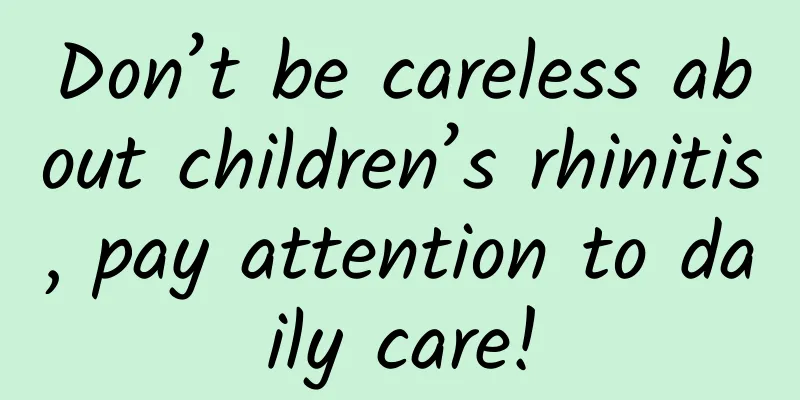 Don’t be careless about children’s rhinitis, pay attention to daily care!