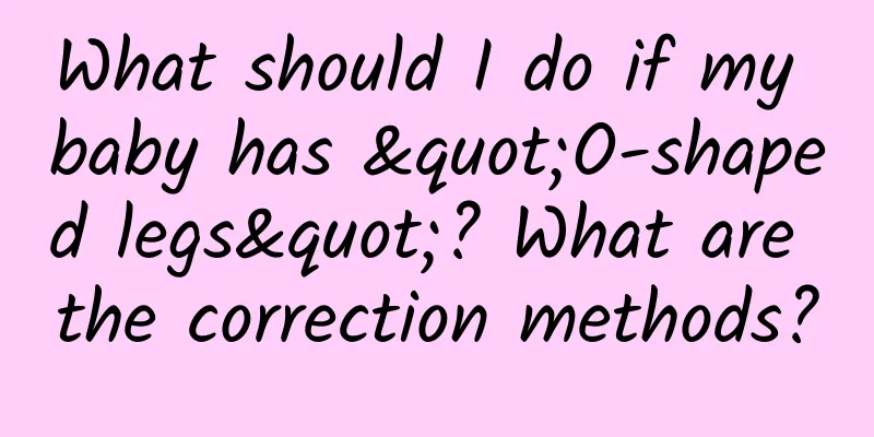 What should I do if my baby has "O-shaped legs"? What are the correction methods?