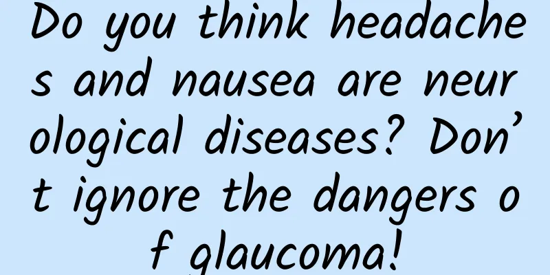 Do you think headaches and nausea are neurological diseases? Don’t ignore the dangers of glaucoma!