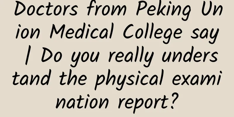 Doctors from Peking Union Medical College say | Do you really understand the physical examination report?