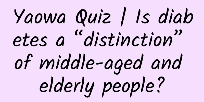Yaowa Quiz | Is diabetes a “distinction” of middle-aged and elderly people?