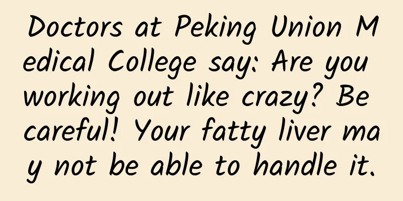 Doctors at Peking Union Medical College say: Are you working out like crazy? Be careful! Your fatty liver may not be able to handle it.