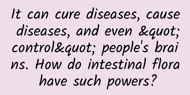 It can cure diseases, cause diseases, and even "control" people's brains. How do intestinal flora have such powers?