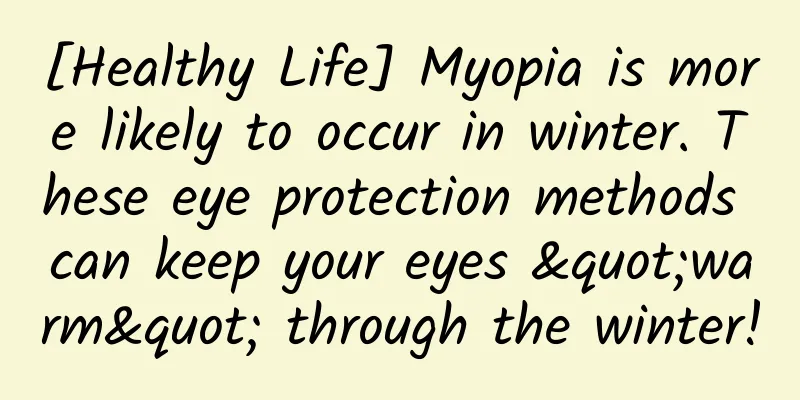 [Healthy Life] Myopia is more likely to occur in winter. These eye protection methods can keep your eyes "warm" through the winter!