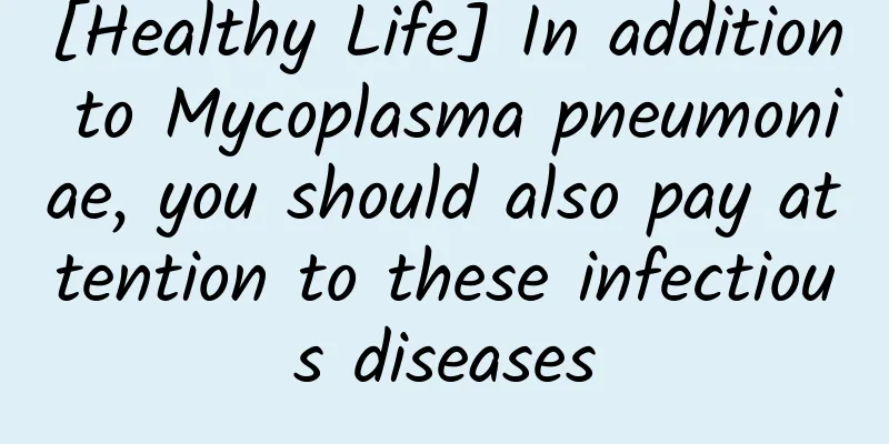 [Healthy Life] In addition to Mycoplasma pneumoniae, you should also pay attention to these infectious diseases