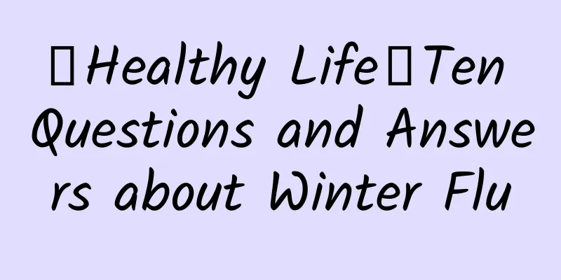 【Healthy Life】Ten Questions and Answers about Winter Flu