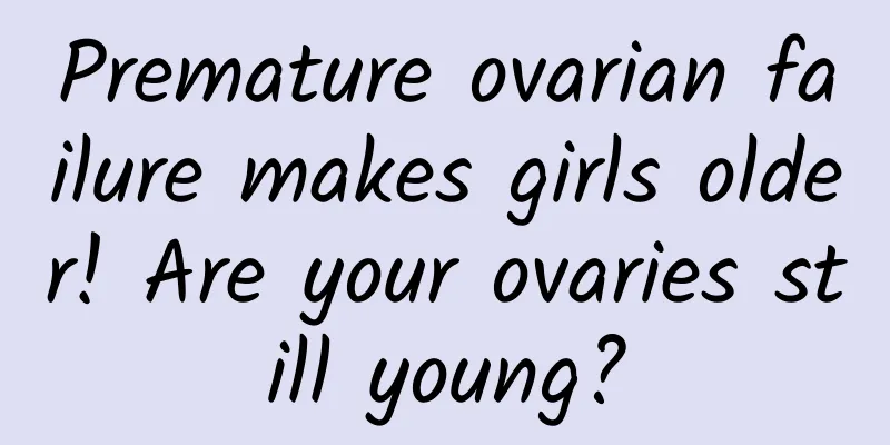 Premature ovarian failure makes girls older! Are your ovaries still young?