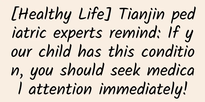 [Healthy Life] Tianjin pediatric experts remind: If your child has this condition, you should seek medical attention immediately!