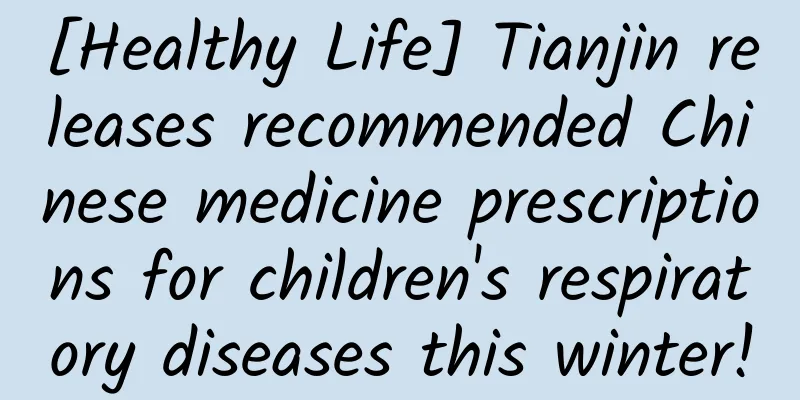 [Healthy Life] Tianjin releases recommended Chinese medicine prescriptions for children's respiratory diseases this winter!