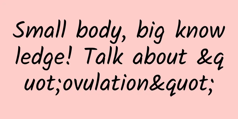 Small body, big knowledge! Talk about "ovulation"
