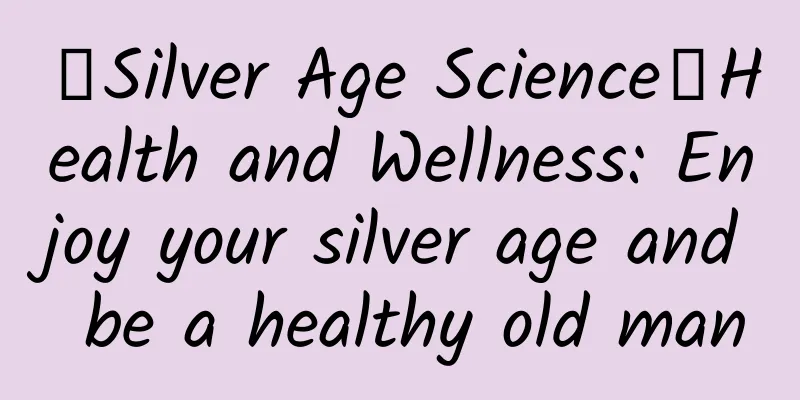 【Silver Age Science】Health and Wellness: Enjoy your silver age and be a healthy old man
