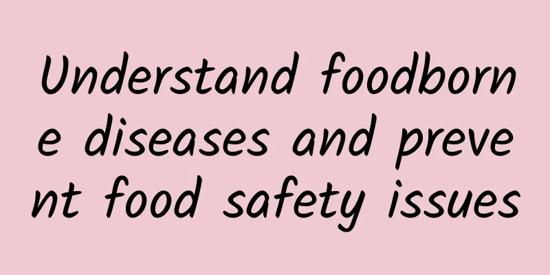 Understand foodborne diseases and prevent food safety issues