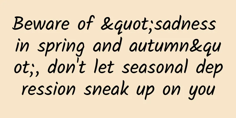 Beware of "sadness in spring and autumn", don't let seasonal depression sneak up on you