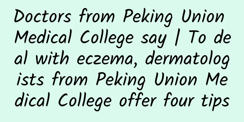 Doctors from Peking Union Medical College say | To deal with eczema, dermatologists from Peking Union Medical College offer four tips