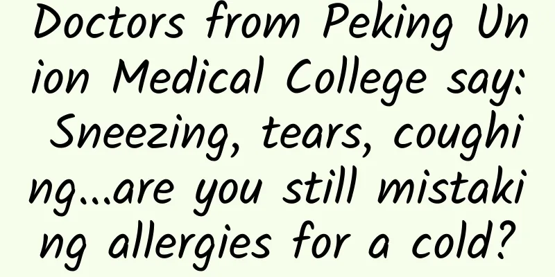 Doctors from Peking Union Medical College say: Sneezing, tears, coughing...are you still mistaking allergies for a cold?