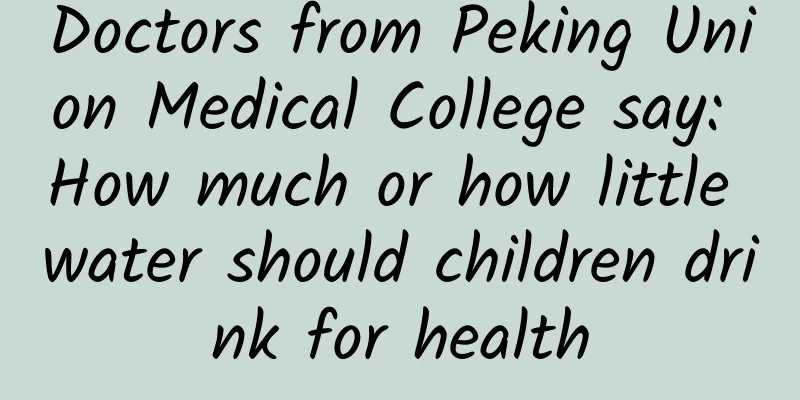 Doctors from Peking Union Medical College say: How much or how little water should children drink for health