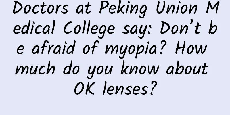 Doctors at Peking Union Medical College say: Don’t be afraid of myopia? How much do you know about OK lenses?