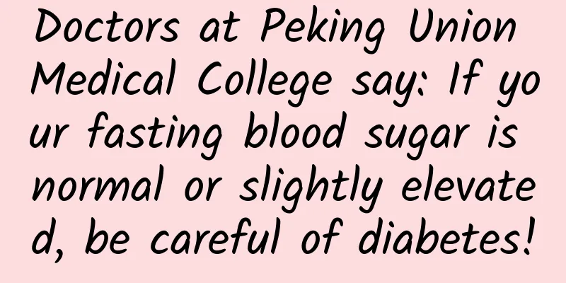Doctors at Peking Union Medical College say: If your fasting blood sugar is normal or slightly elevated, be careful of diabetes!