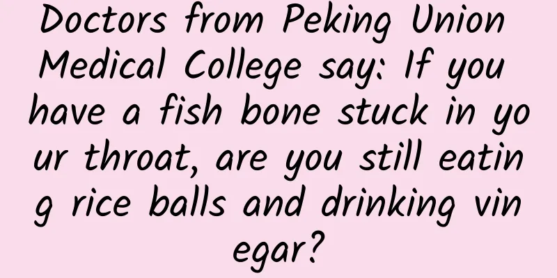 Doctors from Peking Union Medical College say: If you have a fish bone stuck in your throat, are you still eating rice balls and drinking vinegar?