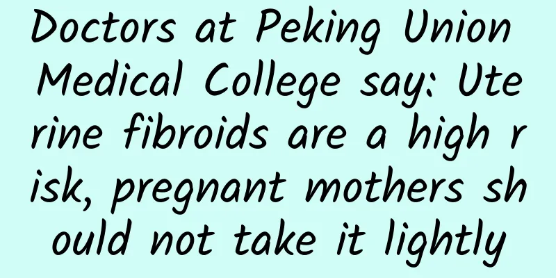 Doctors at Peking Union Medical College say: Uterine fibroids are a high risk, pregnant mothers should not take it lightly