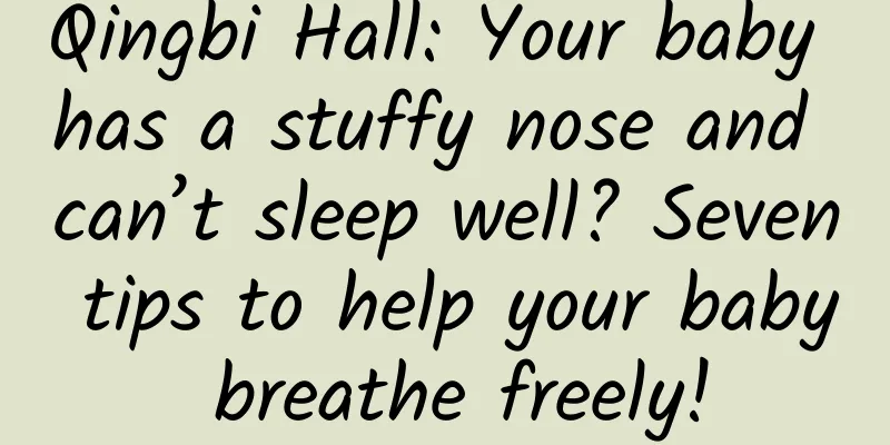 Qingbi Hall: Your baby has a stuffy nose and can’t sleep well? Seven tips to help your baby breathe freely!