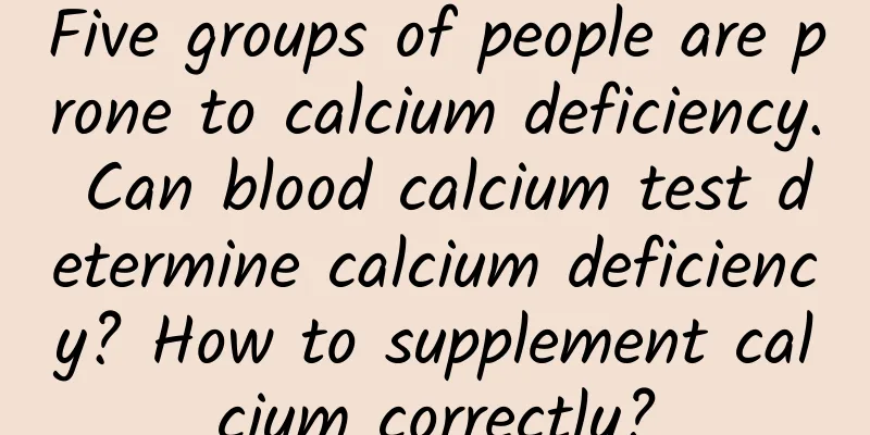 Five groups of people are prone to calcium deficiency. Can blood calcium test determine calcium deficiency? How to supplement calcium correctly?