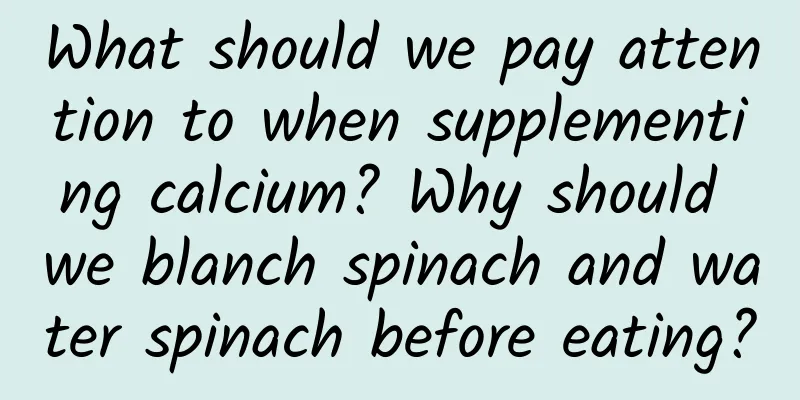 What should we pay attention to when supplementing calcium? Why should we blanch spinach and water spinach before eating?