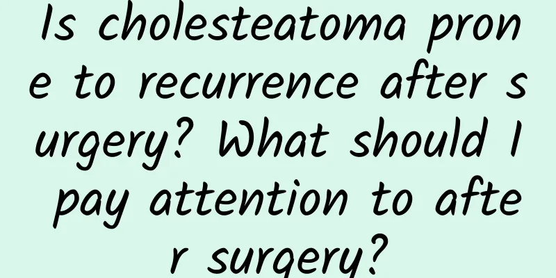 Is cholesteatoma prone to recurrence after surgery? What should I pay attention to after surgery?