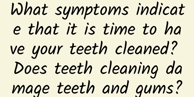 What symptoms indicate that it is time to have your teeth cleaned? Does teeth cleaning damage teeth and gums?