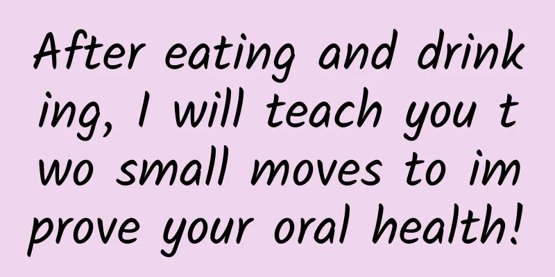 After eating and drinking, I will teach you two small moves to improve your oral health!