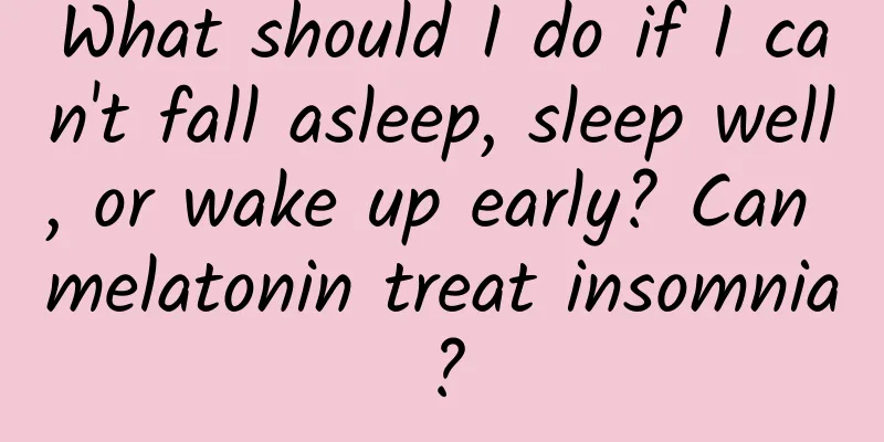 What should I do if I can't fall asleep, sleep well, or wake up early? Can melatonin treat insomnia?